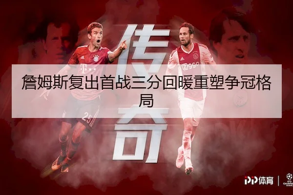 詹姆斯复出首战三分回暖重塑争冠格局