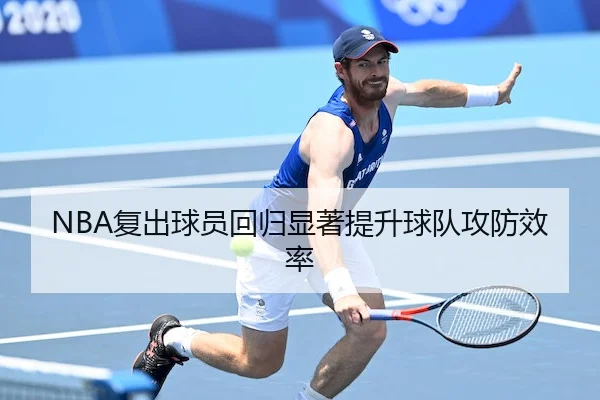 NBA复出球员回归显著提升球队攻防效率 | KaiyunSports
